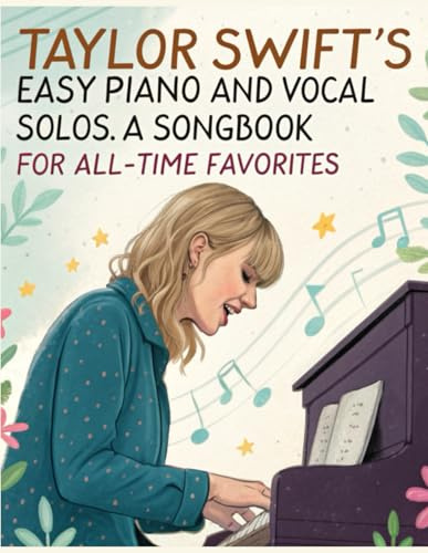 Taylor Swift's Easy Piano and Vocal Solos | A Songbook for All-Time Favorites: Featuring Easy Sheet Music Arrangements for Piano and Vocal