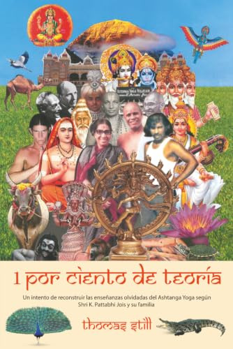 1 por ciento de teoría: Un intento de reconstruir las enseñanzas olvidadas del Ashtanga Yoga según Shri K. Pattabhi Jois y su familia