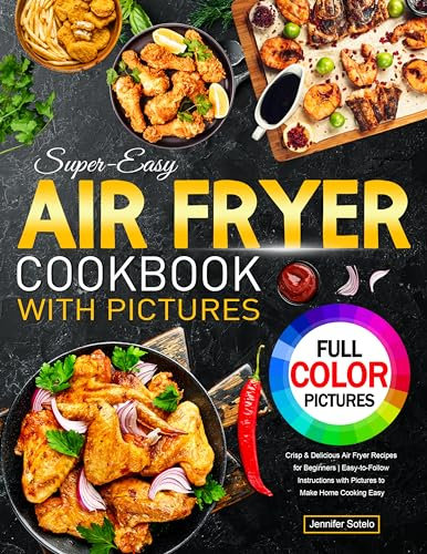 Super-Easy Air Fryer Cookbook with Pictures: Crisp & Delicious Air Fryer Recipes for Beginners | Easy-to-Follow Instructions with Pictures to Make Home Cooking Easy
