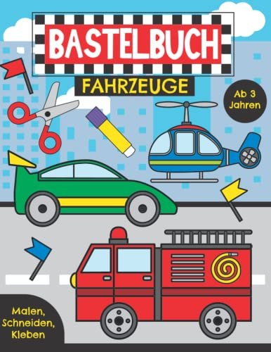 Bastelbuch Fahrzeuge - Malen, Schneiden, Kleben ab 3 Jahren: Erstes Ausschneidebuch für Kinder | Basteln, Ausschneiden und Einkleben leicht gemacht