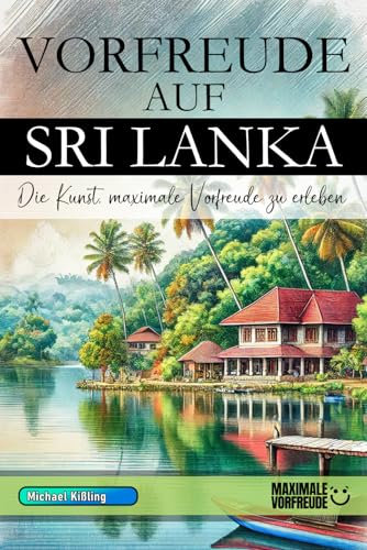 Vorfreude auf Sri Lanka - Die Kunst, maximale Vorfreude zu erleben: Das unverzichtbare Sri Lanka Must-have Buch mit wertvollen Tipps für deinen unvergesslichen Urlaub | Sri Lanka Geschenk