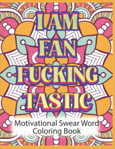 I Am Fan Fucking Tastic: Motivational Swear Word Coloring Book: Swear Word Colouring Pages For Adults. Perfect Gift For Inspiration, Relaxation And Stress Relief