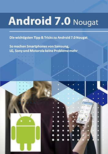 Die wichtigen Tipps & Tricks zu Android 7 Nougat: So machen Smartphones von Samsung, LG, Sony und Motorola keine Probleme mehr (German Edition)