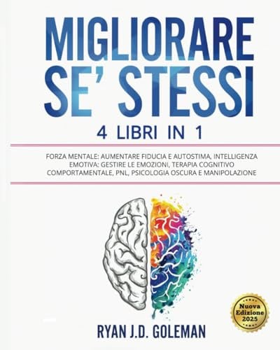 MIGLIORARE SE’ STESSI: 4 Libri in 1: Forza Mentale: Aumentare Fiducia e Autostima, Intelligenza Emotiva: Gestire le Emozioni, Terapia Cognitivo Comportamentale, PNL, Psicologia Oscura e Manipolazione