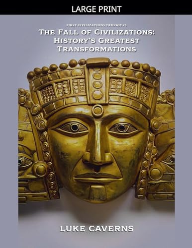 The Fall of Civilizations: History's Greatest Transformations (First Civilizations Trilogy, Band 3)
