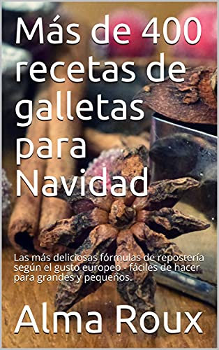 Más de 400 recetas de galletas para Navidad: Las más deliciosas fórmulas de repostería según el gusto europeo - fáciles de hacer para grandes y pequeños.