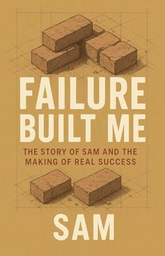 Failure Built Me: The Story of Sam and the Making of Real Success