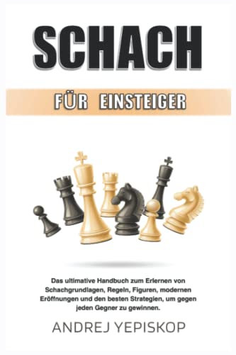Schach für Einsteiger: Das ultimative Handbuch zum Erlernen von Schachgrundlagen, Regeln, Figuren, modernen Eröffnungen und den besten Strategien, um gegen jeden Gegner zu gewinnen.
