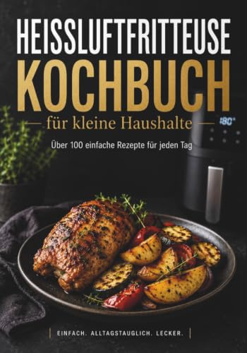 Heißluftfritteuse Kochbuch für kleine Haushalte und 1–2 Personen: Für Anfänger, Singles, Studenten und Senioren – einfache Rezepte für den Alltag