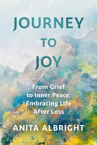 Journey to Joy: From Grief to Inner Peace: Embracing Life After Loss