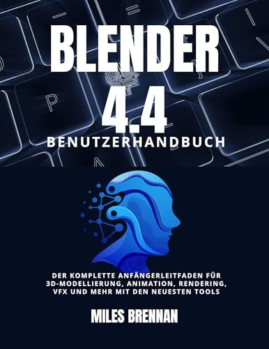 BLENDER 4.4 BENUTZERHANDBUCH : Der komplette Anfängerleitfaden für 3D-Modellierung, Animation, Rendering, VFX und mehr mit den neuesten Tools (German Edition)