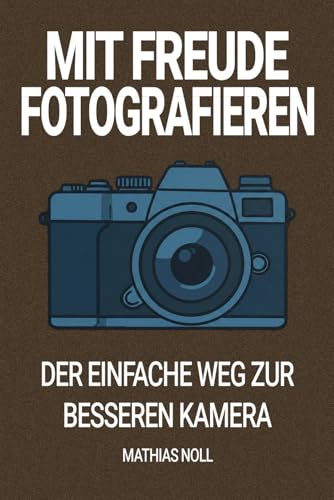 Mit Freude fotografieren: Der einfache Weg zur besseren Kamera