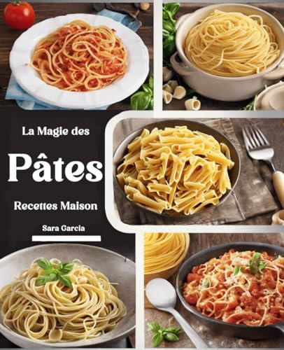 La Magie des Pâtes Recettes Maison: Des Recettes Authentiques et Créatives pour Révéler l'Art Italien des Pâtes dans Votre Cuisine