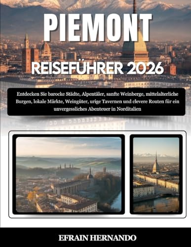 PIEMONT REISEFÜHRER 2026: Entdecken Sie barocke Städte, Alpentäler, sanfte Weinberge, mittelalterliche Burgen, lokale Märkte, Weingüter, urige ... ein unvergessliches Abenteuer in Norditalien.