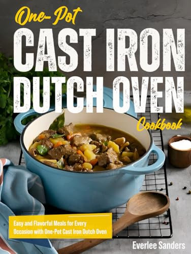 One-Pot Cast Iron Dutch Oven Cookbook: Easy and Flavorful Meals for Every Occasion with One-Pot Cast Iron Dutch Oven