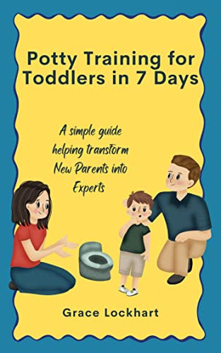 Potty Training for Toddlers in 7 Days: A Simple Guide Helping Transform New Parents into Experts