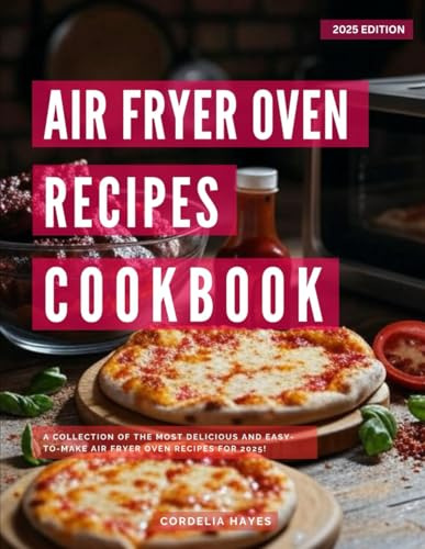 Air Fryer Oven Recipes Cookbook: A Collection of the Most Delicious and Easy-To-Make Air Fryer Oven Recipes for 2025!