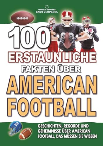 100 ERSTAUNLICHE FAKTEN ÜBER AMERICAN FOOTBALL: Geschichten, Rekorde und Geheimnisse über American Football, das müssen Sie wissen: Das perfekte ... FAKTEN GESCHICHTEN UND KURIOSITÄTEN)