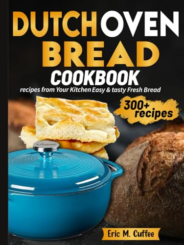 Dutch Oven Bread Cookbook: Easy & tasty Fresh Bread recipes from Your Kitchen