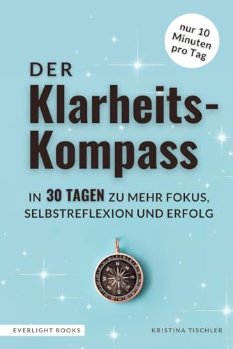 Der Klarheits-Kompass | In nur 10 Minuten täglich zu mehr Fokus, Selbstreflexion & Erfolg: Dein 30-Tage-Ausfüllbuch & Erfolgsjournal