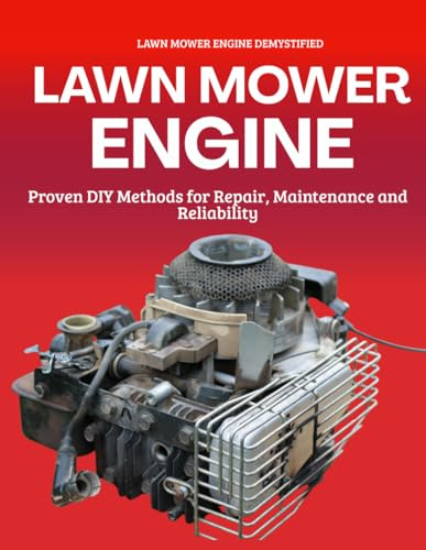 Lawn Mower Engine Demystified : Proven DIY Methods for Repair, Maintenance and Reliability