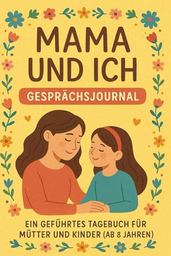 Mama und Ich: Gesprächsjournal — Ein Geführtes Tagebuch für Mütter und Kinder (Ab 8 Jahren): Gemeinsam schreiben, Gefühle teilen und wertvolle ... Ein liebevoll geführtes Mutter-Kind-Tagebuch