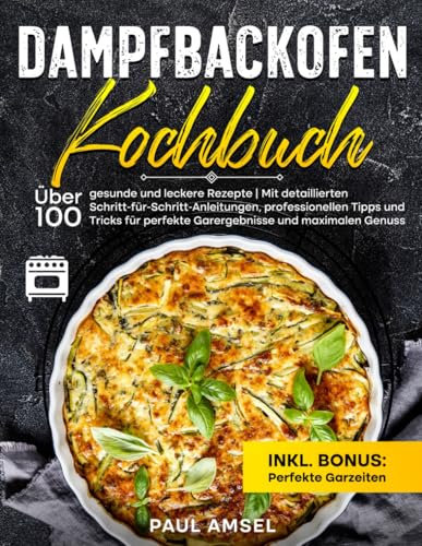 Dampfbackofen kochbuch: Über 100 gesunde und leckere Rezepte Mit detaillierten Schritt-für-Schritt-Anleitungen, professionellen Tipps und Tricks für perfekte Garerrgebnisse und maximalen Genuss