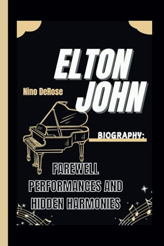 ELTON JOHN BIOGRAPHY: FAREWELL PERFORMANCES AND HIDDEN HARMONIES