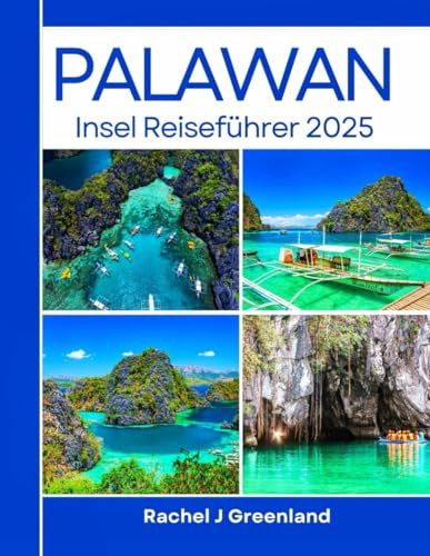 PALAWAN INSEL REISEFÜHRER 2025: Eine komplette Reise durch die Strände der Insel, Abenteuer zu weniger bekannten Attraktionen mit Insider Geheimnissen (Erkunde die Welt mit Leichtigkeit, Band 2)