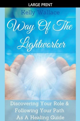 Way Of The Lightworker - Discovering Your Role & Following Your Path As A Healing Guide