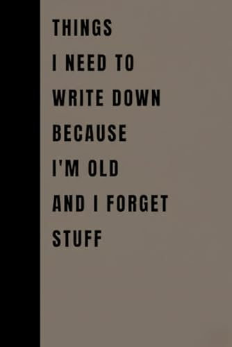 Things I Need To Write Down Because I'm Old And I Forget Stuff: Funny Gift Notebook Journal, Gift For Co-workers, Friends and Family, 120 Pages