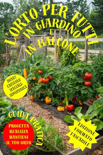 L'ORTO PER TUTTI IN GIARDINO E IN BALCONE: GUIDA PRATICA in FORMATO TASCABILE, Manuale completo per orto in giardino, in balcone, o idroponica, ... annotazioni su semina, trapianto e raccolta
