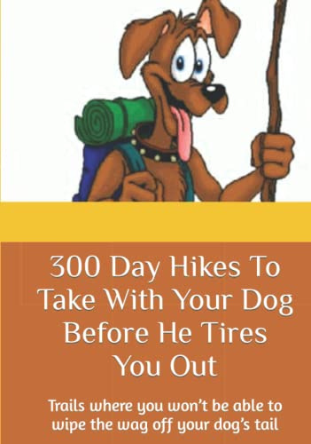 300 Day Hikes To Take With Your Dog Before He Tires You Out: Trails where you won’t be able to wipe the wag off your dog’s tail (Hike With Your Dog Guidebooks)