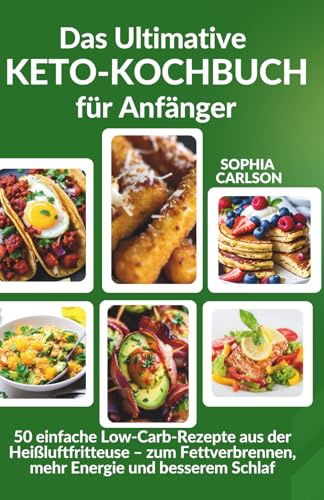 Das Ultimative Keto-Kochbuch für Anfänger: 50 einfache Rezepte für die Heißluftfritteuse – zum Fettverbrennen, mehr Energie und besserem Schlaf