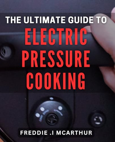 The Ultimate Guide to Electric Pressure Cooking: Effortless and Flavorful Cooking with Electric Pressure Cooker: A Comprehensive Book