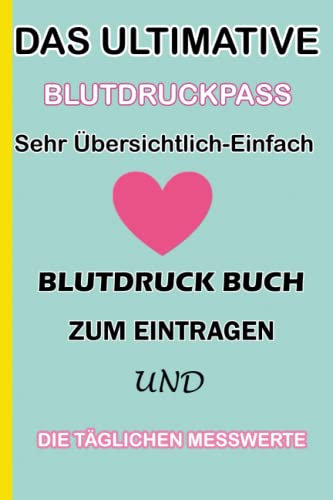 Das Ultimative Blutdruckpass | Sehr Übersichtlich-Einfach Blutdruck Buch zum Eintragen und die Täglichen Messwerte: Unkompliziert,Handlich,Sehr ... Einfachen Dokumentieren Wichtiger Daten