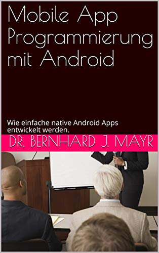 Mobile Android-Apps mit Android Studio programmieren.: Spielend einfach native Android-Apps fürs Android Smartphone entwickelen.