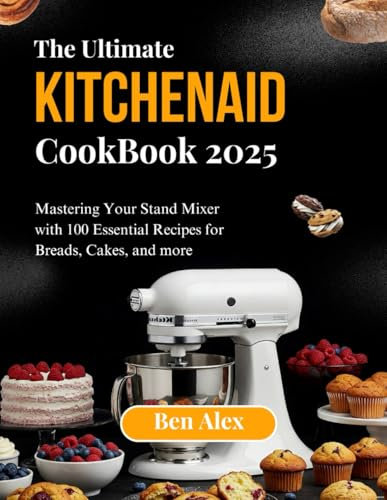 THE ULTIMATE KITCHEN AID COOKBOOK 2025: Mastering Your Stand Mixer with 100 Essential Recipes for Breads, Cakes, and More