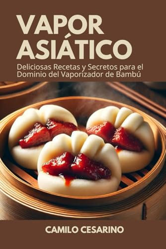 Vapor Asiático: Deliciosas Recetas y Secretos para el Dominio del Vaporizador de Bambú (Crudo y Sin Filtro)