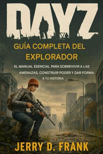 Guía completa del explorador de Dayz: El manual esencial para sobrevivir a las amenazas, desarrollar poder y dar forma a su historia