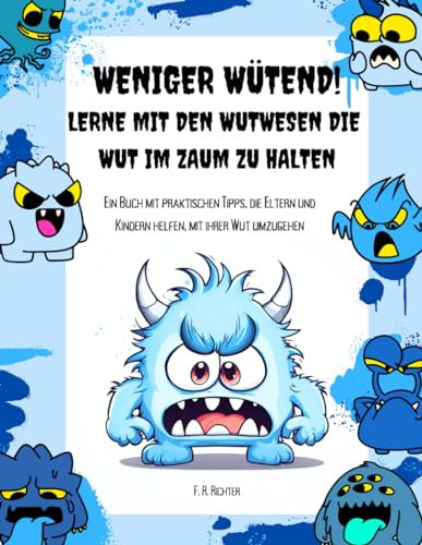 Weniger wütend! Lerne mit den Wutwesen die Wut im Zaum zu halten: Ein Buch mit praktischen Tipps, die Eltern und Kindern helfen, mit ihrer Wut umzugehen