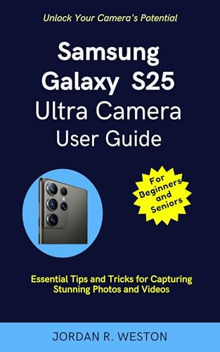 Samsung Galaxy S25 Ultra Camera User Guide for Beginners and Seniors: Unlock Your Camera's Potential: Essential Tips and Tricks for Capturing Stunning ... (Gadget Review and Tech Updates Book 14)