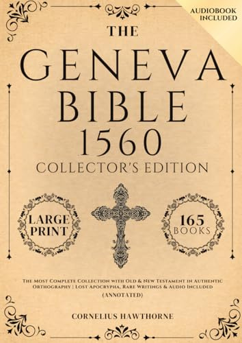 Geneva Bible 1560 Collector's Edition: The Most Complete Collection with Old & New Testament in Authentic Orthography | Lost Apocrypha, Rare Writings & Audio Included (Annotated)