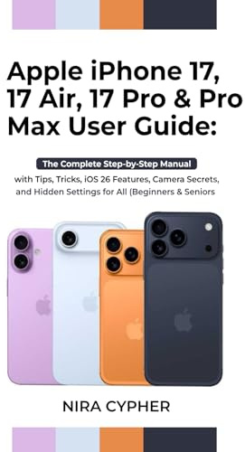 Apple iPhone 17, 17 Air, 17 Pro & Pro Max User Guide: The Complete Step-by-Step Manual with Tips, Tricks, iOS 26 Features, Camera Secrets, and Hidden Settings for all (Beginners and Seniors)