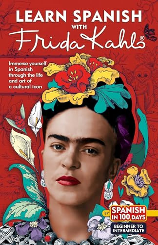 Learn Spanish With Frida Kahlo: Immerse Yourself in Spanish Through the Life and Art of a Cultural Icon (Spanish in 100 Days)