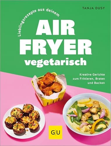 Lieblingsrezepte aus deinem Airfryer – vegetarisch: Kreative Gerichte zum Frittieren, Braten und Backen | Gesund kochen mit der Heißluftfritteuse: Gemüse ohne viel Fett zubereiten (GU Themenkochbuch)