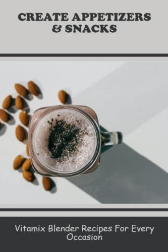 Create Appetizers & Snacks: Vitamix Blender Recipes For Every Occasion
