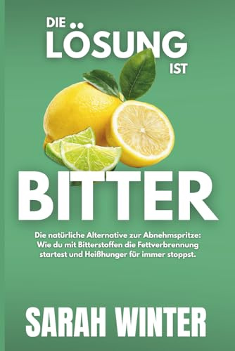 Die Lösung ist BITTER: Die natürliche Alternative zur Abnehmspritze: Wie du mit Bitterstoffen die Fettverbrennung startest und Heißhunger für immer stoppst.