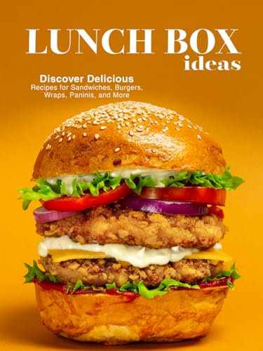 Lunch Box Ideas: Discover Delicious Recipes for Sandwiches, Burgers, Wraps, Paninis, and More (Lunchbox Recipes)
