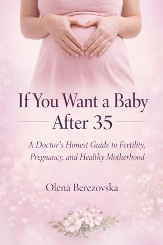If You Want a Baby After 35: A Doctor's Honest Guide to Fertility, Pregnancy, and Healthy Motherhood (Women's Health)